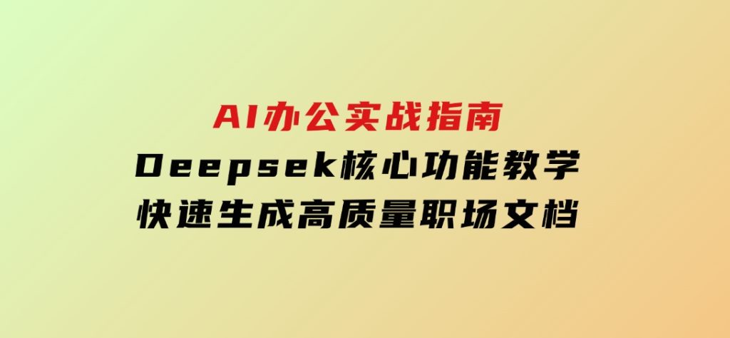 AI办公实战指南：Deepsek核心功能教学，快速生成高质量职场文档-92资源网