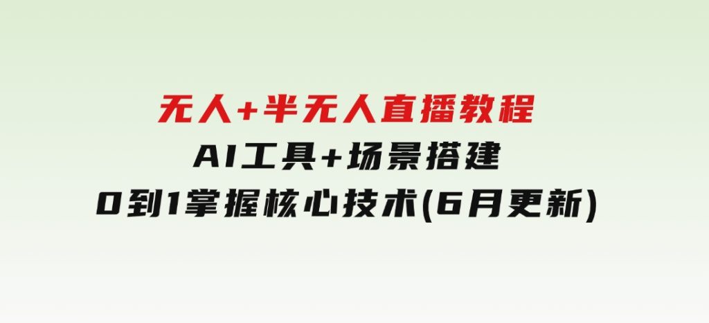 无人+半无人直播教程：AI工具+场景搭建，0到1掌握核心技术(6月更新)-92资源网