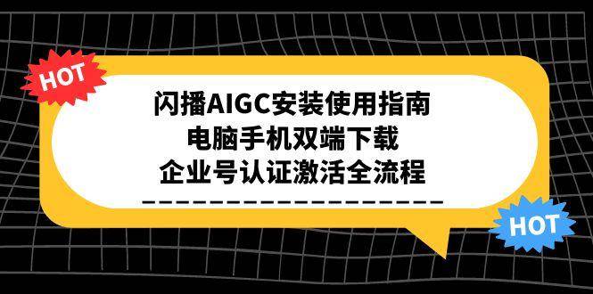 （15155期）闪播AIGC安装使用指南，电脑手机双端下载，企业号认证激活全流程-92资源网