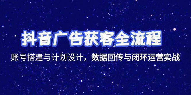 （15122期）抖音广告获客全流程，账号搭建与计划设计，数据回传与闭环运营实战-92资源网