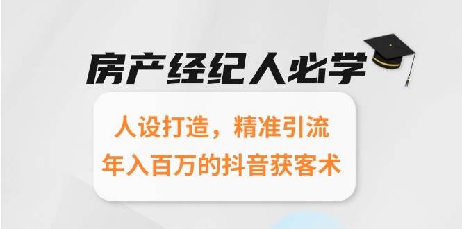 （15095期）房产经纪人必学：人设打造，精准引流，年入百万的抖音获客术-92资源网