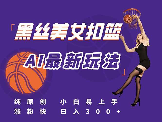 （15062期）最新AI生成美女扣篮视频，纯原创，小白轻松上手掌握流量秘籍，日入300+-副业项目资源网