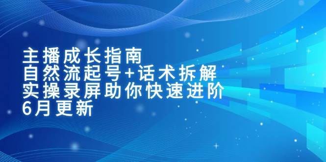 （15049期）主播成长指南：自然流起号+话术拆解，实操录屏助你快速进阶（6月更新）-92资源网