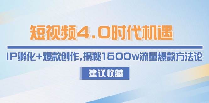 （15019期）短视频4.0时代机遇：IP孵化+爆款创作，揭秘1500w流量爆款方法论-92资源网