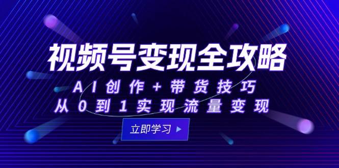 （15007期）视频号变现全攻略：AI创作+带货技巧，从0到1实现流量变现-92资源网