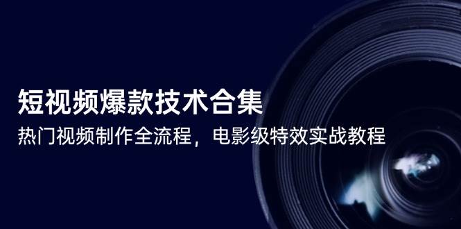 （14984期）短视频爆款技术合集，热门视频制作全流程，电影级特效实战教程-92资源网