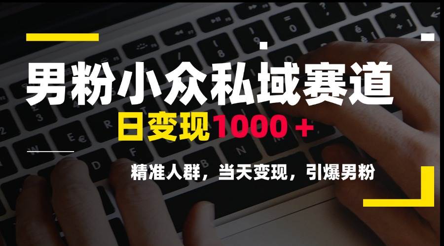 （15092期）男粉小众私域赛道，日变现1000＋，精准人群，当天变现，引爆男粉-92资源网