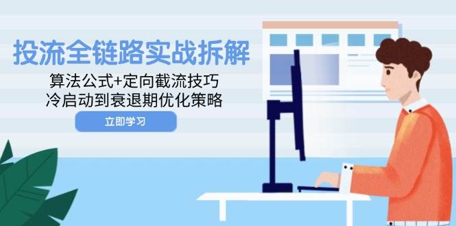 （14724期）投流全链路实战拆解：算法公式+定向截流技巧，冷启动到衰退期优化策略-副业项目资源网