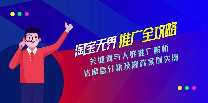（15127期）淘宝无界推广全攻略，关键词与人群推广解析，达摩盘分析及爆款案例实操-92资源网