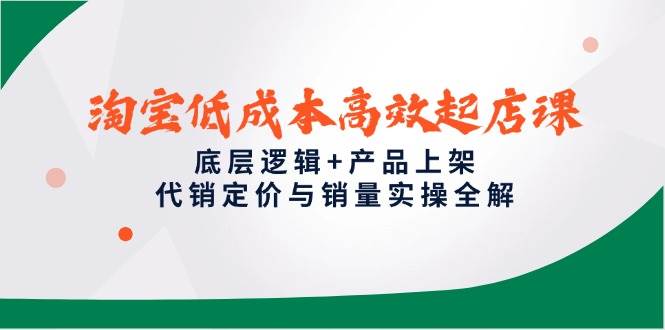 （14842期）淘宝低成本高效起店课，底层逻辑+产品上架，代销定价与销量实操全解-92资源网