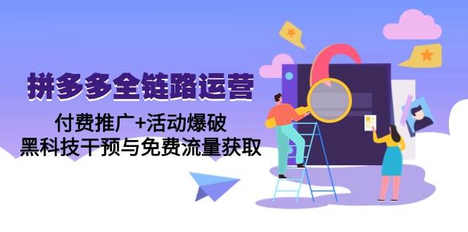 （14789期）拼多多全链路运营5月课：付费推广+活动爆破，黑科技干预与免费流量获取-92资源网