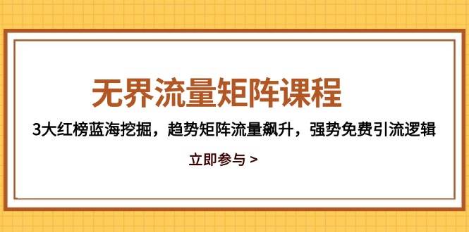 （14763期）无界流量矩阵课程，3大红榜蓝海挖掘，趋势矩阵流量飙升，强势免费引流逻辑-92资源网
