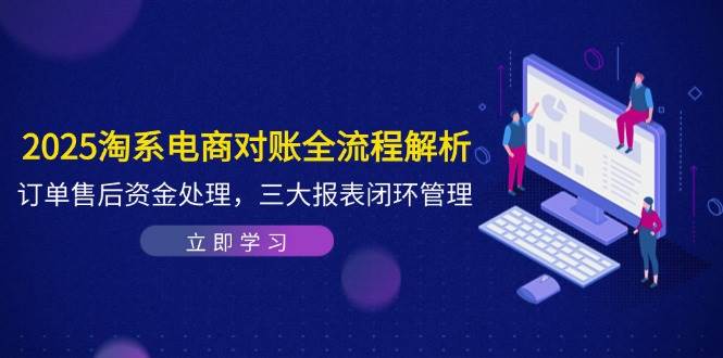 （14717期）2025淘系电商对账全流程解析，订单售后资金处理，三大报表闭环管理-92资源网