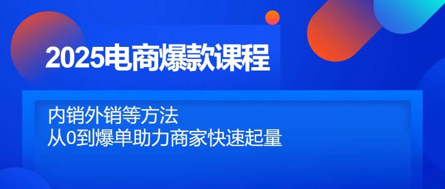 （14644期）2025电商爆款课程，内销外销等方法，从0到爆单助力商家快速起量-92资源网
