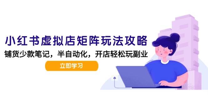 （15120期）小红书虚拟店矩阵玩法-更新，AI批量制作笔记，半自动化运营日发20笔记攻略-92资源网