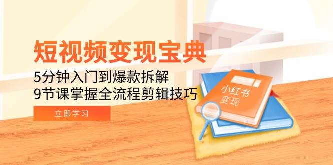 （15055期）短视频变现宝典：5分钟入门到爆款拆解，9节课掌握全流程剪辑技巧-92资源网