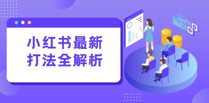 （15017期）小红书最新打法线下课：笔记生产+评论运营，打造标准化流量增长引擎-92资源网