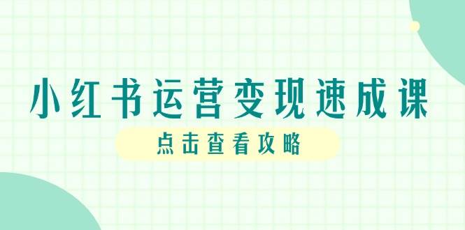 （14951期）小红书运营变现速成课，账号搭建到暴力起号，个人IP全流程指南-92资源网