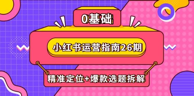 （14795期）小红书运营指南26期：精准定位+爆款选题拆解,DeepSeek辅助创作与电商变现-92资源网