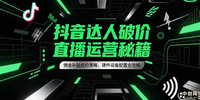 （15185期）抖音达人破价直播运营秘籍，佣金补贴低价策略，硬件设备配置全攻略-92资源网