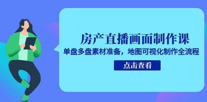 （15156期）房产直播画面制作课，单盘多盘素材准备，地图可视化制作全流程-92资源网
