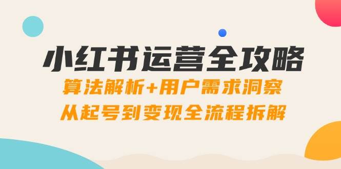 （14725期）小红书运营全攻略：算法解析+用户需求洞察，从起号到变现全流程拆解-92资源网