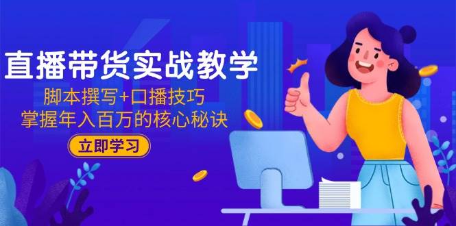 （15008期）直播带货实战教学：脚本撰写+口播技巧，掌握年入百万的核心秘诀-副业项目资源网