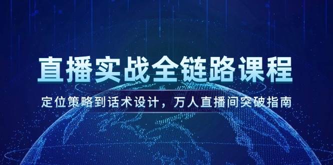 （14952期）直播实战全链路课程，定位策略到话术设计，万人直播间突破指南-92资源网