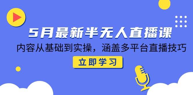 （14888期）5月最新半无人直播课，内容从基础到实操，涵盖多平台直播技巧-92资源网