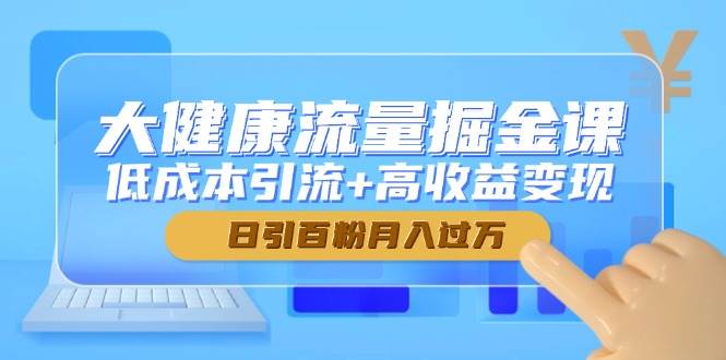 （14811期）大健康流量掘金课，低成本引流+高收益变现，日引百粉月入过万-92资源网