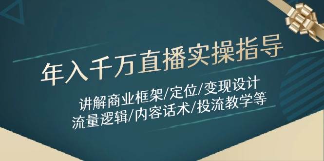 （14664期）年入千万直播实操指导：讲解商业框架/定位/变现设计/流量逻辑/内容话术/等-92资源网