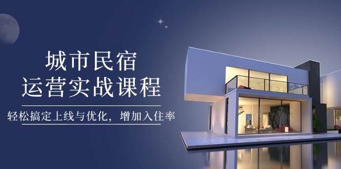 （14471期）城市民宿运营实战课程，轻松搞定上线与优化，增加入住率-92资源网