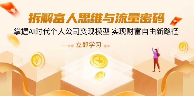 （14110期）拆解富人思维与流量密码，掌握AI时代个人公司变现模型 实现财富自由新路径-92资源网
