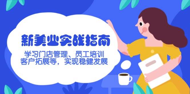 （14253期）新美业实战指南，学习门店管理、员工培训、客户拓展等，实现稳健发展-副业项目资源网