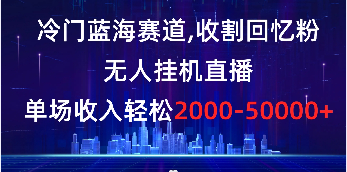 （8544期）冷门蓝海赛道，收割回忆粉，无人挂机直播，单场收入轻松2000-5w+-92资源网