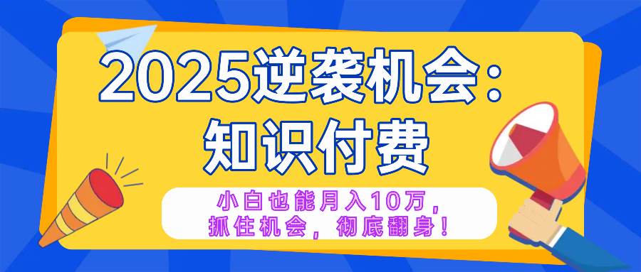 （14166期）2025逆袭项目——知识付费，小白也能月入10万年入百万，抓住机会彻底翻…-92资源网