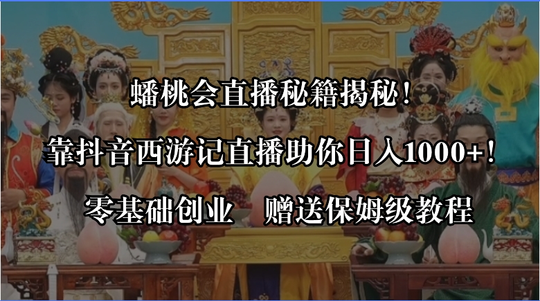 （8520期）蟠桃会直播秘籍揭秘！靠抖音西游记直播日入1000+零基础创业，赠保姆级教程-92资源网