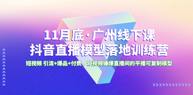 （8426期）11月底·广州线下课抖音直播模型落地-特训营，短视频 引流+爆品+付费，短..-92资源网