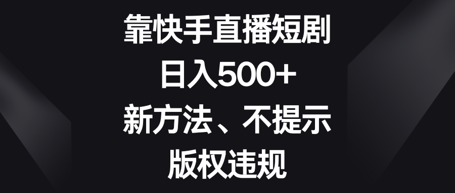 （8377期）靠快手直播短剧，日入500+，新方法、不提示版权违规-92资源网