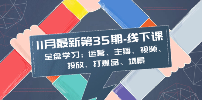 （8314期）11月最新-35期-线下课：全盘学习：运营、主播、视频、投放、打爆品、场景-92资源网