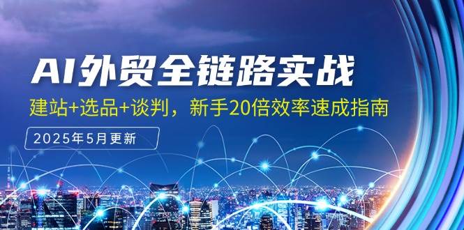 （14907期）AI外贸全链路实战，建站+选品+谈判，新手20倍效率速成指南-92资源网