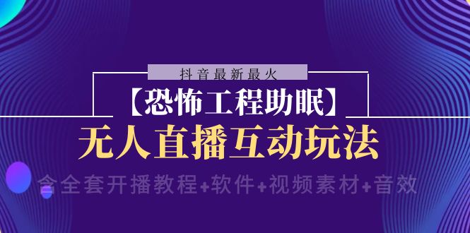 （8259期）抖音最新最火【恐怖工程助眠】无人直播互动玩法（含全套开播教程+软件+…-92资源网