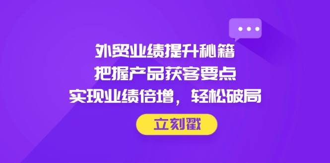 （14567期）外贸业绩提升秘籍，把握产品获客要点，实现业绩倍增，轻松破局-92资源网
