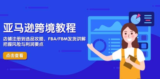 （14500期）亚马逊跨境教程，店铺注册到选品攻略，FBA/FBM发货讲解，把握风险与利润-92资源网