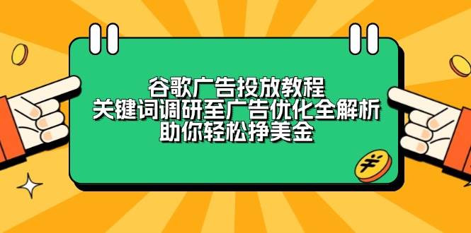 （13922期）谷歌广告投放教程：关键词调研至广告优化全解析，助你轻松挣美金-92资源网