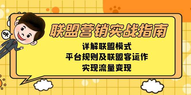 （13735期）联盟营销实战指南，详解联盟模式、平台规则及联盟客运作，实现流量变现-92资源网