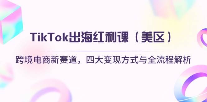 （14382期）TikTok出海红利课（美区）跨境电商新赛道，四大变现方式与全流程解析-92资源网