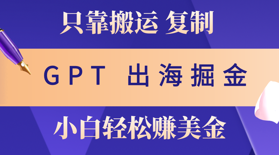 （10637期）出海掘金搬运，赚老外美金，月入3w+，仅需GPT粘贴复制，小白也能玩转-92资源网