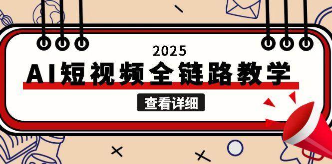 （15162期）2025AI短视频全链路教学，文案图片视频生成，解决自媒体创作痛点-92资源网