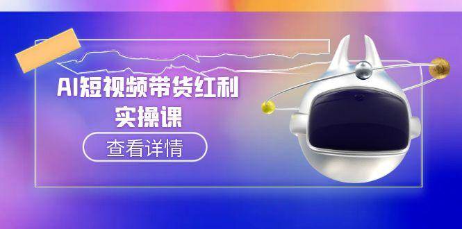 （15137期）AI短视频带货红利实操，抖音算法与流量分配机制，AI辅助脚本生成实操指南-92资源网